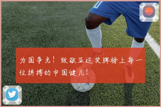 为国争光！致敬亚运奖牌榜上每一位拼搏的中国健儿！