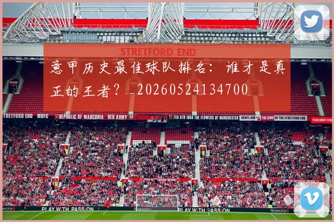 意甲历史最佳球队排名：谁才是真正的王者？_20260524134700