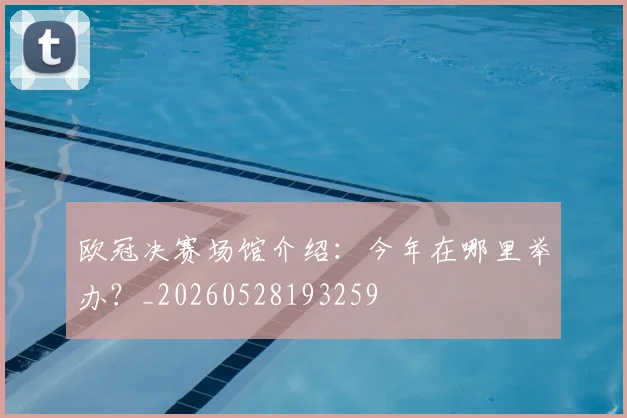 欧冠决赛场馆介绍：今年在哪里举办？_20260528193259
