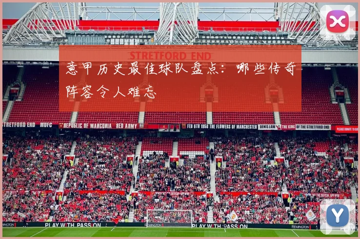 意甲历史最佳球队盘点：哪些传奇阵容令人难忘
