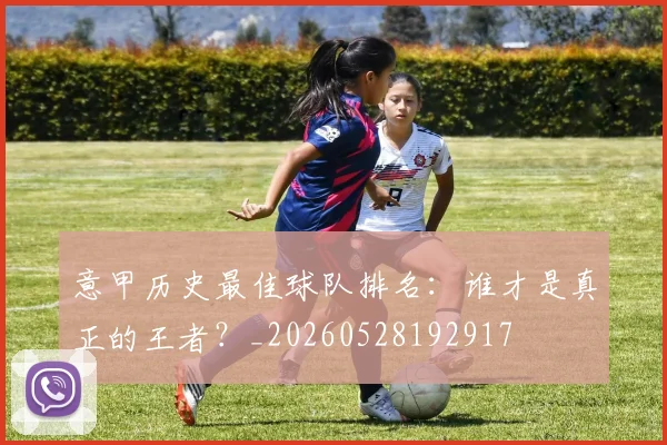 意甲历史最佳球队排名:谁才是真正的王者?_20260528192917