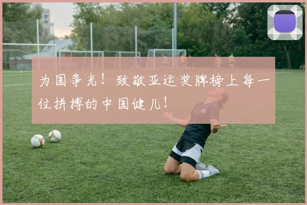 为国争光！致敬亚运奖牌榜上每一位拼搏的中国健儿！
