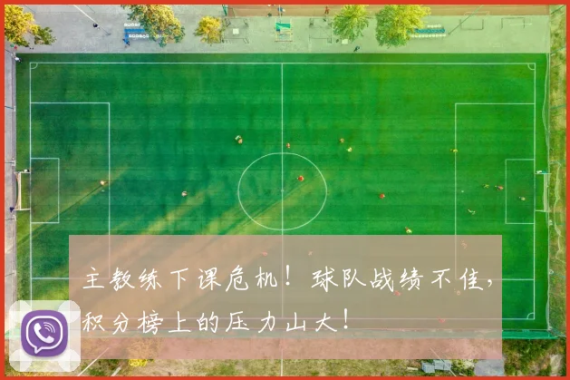 主教练下课危机！球队战绩不佳，积分榜上的压力山大！