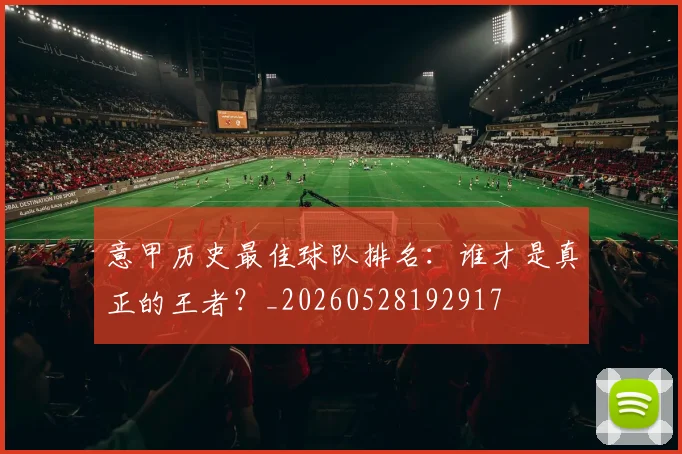 意甲历史最佳球队排名：谁才是真正的王者？_20260528192917