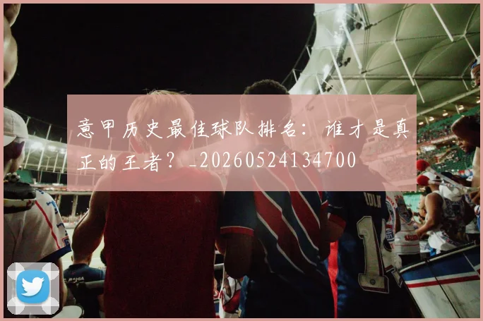 意甲历史最佳球队排名：谁才是真正的王者？_20260524134700